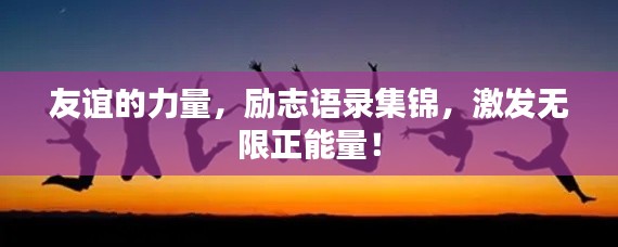 友誼的力量，勵(lì)志語錄集錦，激發(fā)無限正能量！