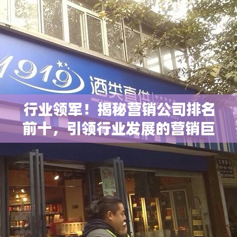 行業(yè)領(lǐng)軍！揭秘營銷公司排名前十，引領(lǐng)行業(yè)發(fā)展的營銷巨頭！