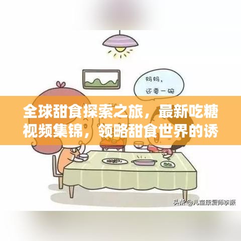 全球甜食探索之旅，最新吃糖視頻集錦，領(lǐng)略甜食世界的誘惑魅力