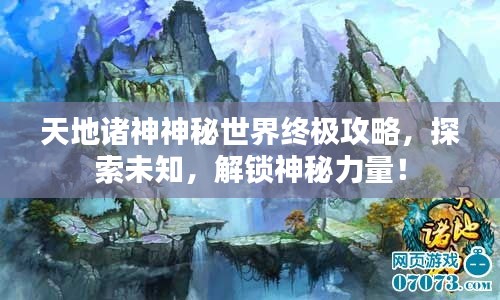 天地諸神神秘世界終極攻略，探索未知，解鎖神秘力量！