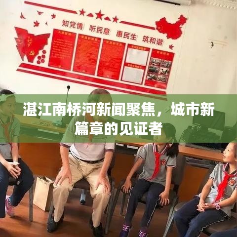 湛江南橋河新聞聚焦，城市新篇章的見證者