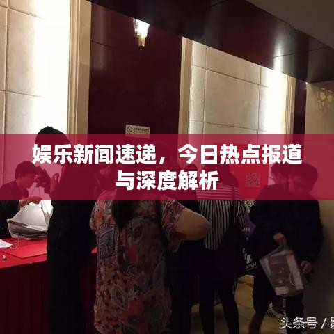 娛樂新聞速遞，今日熱點(diǎn)報(bào)道與深度解析