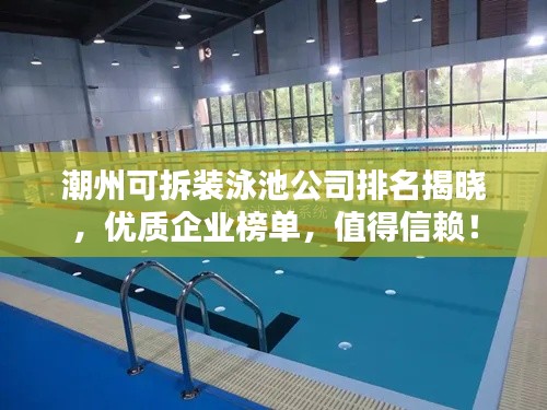 潮州可拆裝泳池公司排名揭曉，優(yōu)質(zhì)企業(yè)榜單，值得信賴！