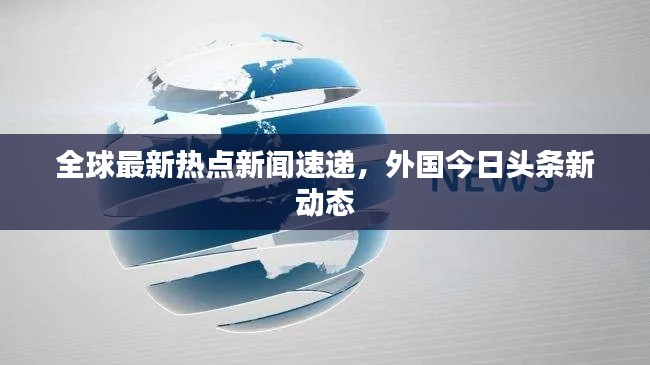 全球最新熱點新聞速遞，外國今日頭條新動態(tài)