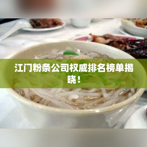 江門粉條公司權(quán)威排名榜單揭曉！