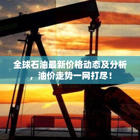 全球石油最新價(jià)格動(dòng)態(tài)及分析，油價(jià)走勢(shì)一網(wǎng)打盡！