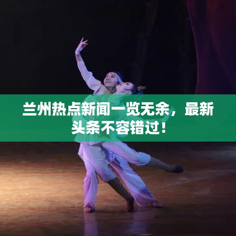 蘭州熱點(diǎn)新聞一覽無余，最新頭條不容錯(cuò)過！