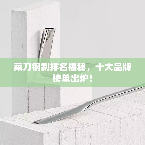 菜刀鋼制排名揭秘，十大品牌榜單出爐！