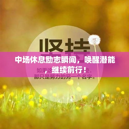 中場休息勵志瞬間，喚醒潛能，繼續(xù)前行！