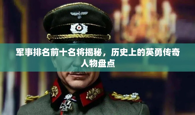 軍事排名前十名將揭秘，歷史上的英勇傳奇人物盤(pán)點(diǎn)