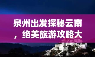 泉州出發(fā)探秘云南，絕美旅游攻略大揭秘！