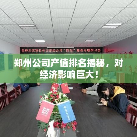 鄭州公司產(chǎn)值排名揭秘，對經(jīng)濟影響巨大！