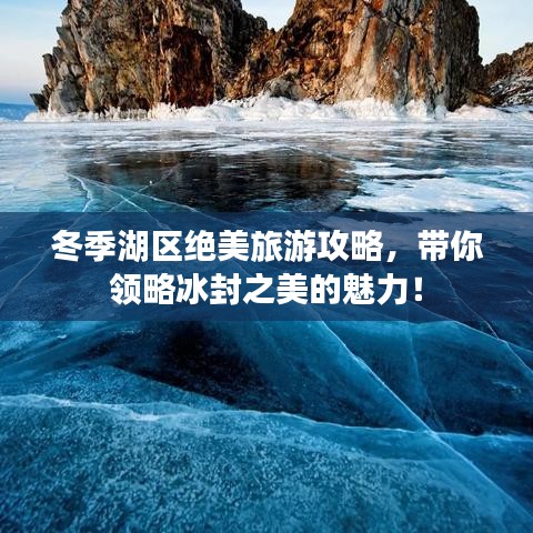 冬季湖區(qū)絕美旅游攻略，帶你領(lǐng)略冰封之美的魅力！