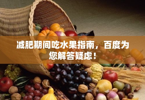 減肥期間吃水果指南，百度為您解答疑慮！