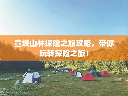 宣城山林探險(xiǎn)之旅攻略，帶你玩轉(zhuǎn)探險(xiǎn)之旅！