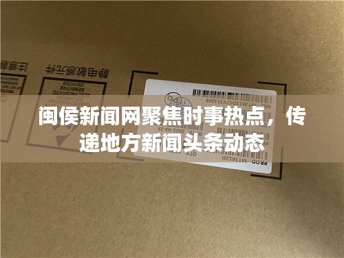 閩侯新聞網(wǎng)聚焦時(shí)事熱點(diǎn)，傳遞地方新聞?lì)^條動(dòng)態(tài)