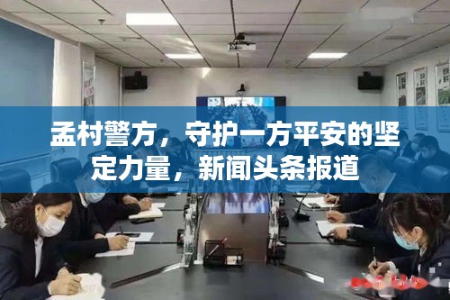 孟村警方，守護(hù)一方平安的堅(jiān)定力量，新聞?lì)^條報(bào)道
