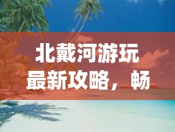北戴河游玩最新攻略，暢游海濱勝地的必備指南！