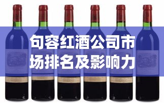 句容紅酒公司市場(chǎng)排名及影響力解析