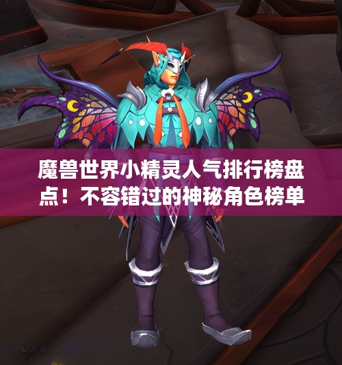 魔獸世界小精靈人氣排行榜盤點(diǎn)！不容錯(cuò)過(guò)的神秘角色榜單