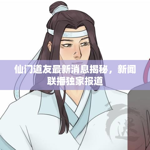 仙門道友最新消息揭秘，新聞聯(lián)播獨(dú)家報(bào)道
