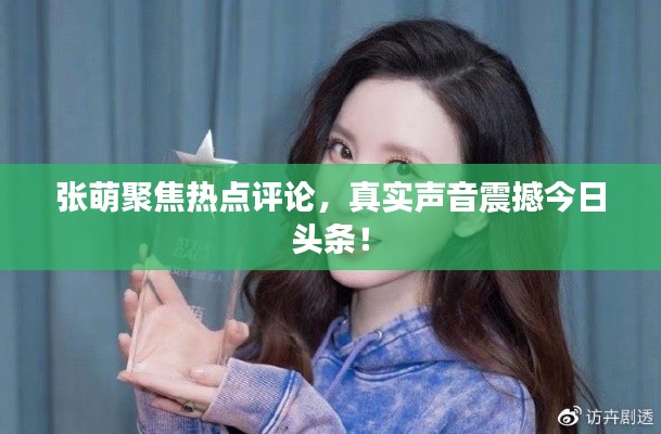 張萌聚焦熱點(diǎn)評(píng)論，真實(shí)聲音震撼今日頭條！