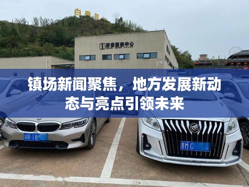 鎮(zhèn)場新聞聚焦，地方發(fā)展新動態(tài)與亮點引領未來