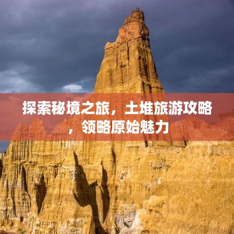 探索秘境之旅，土堆旅游攻略，領(lǐng)略原始魅力