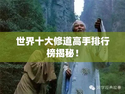 世界十大修道高手排行榜揭秘！