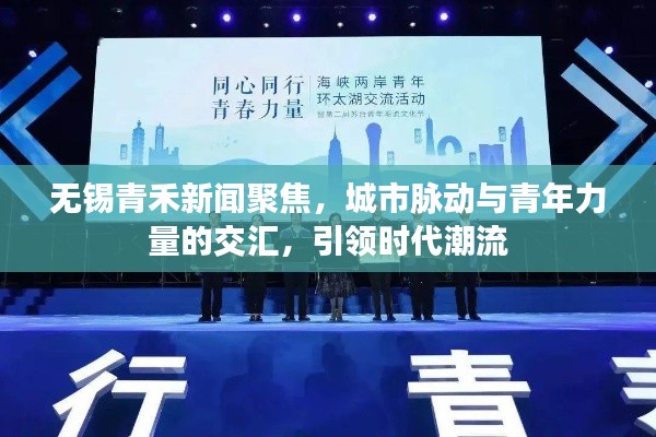 無(wú)錫青禾新聞聚焦，城市脈動(dòng)與青年力量的交匯，引領(lǐng)時(shí)代潮流