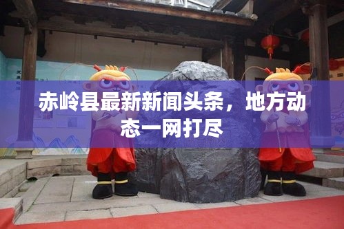 赤嶺縣最新新聞頭條，地方動態(tài)一網(wǎng)打盡