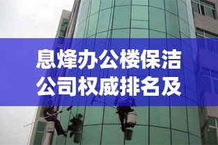 息烽辦公樓保潔公司權(quán)威排名及深度市場(chǎng)分析揭秘