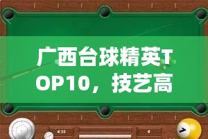 廣西臺球精英TOP10，技藝高超的臺球高手排名榜單