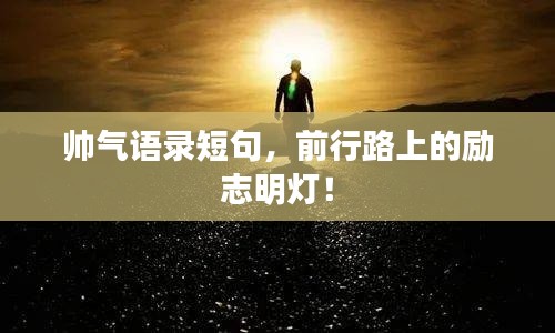 帥氣語錄短句，前行路上的勵志明燈！