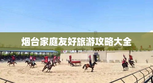 煙臺(tái)家庭友好旅游攻略大全