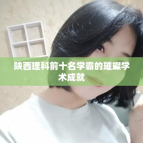 陜西理科前十名學(xué)霸的璀璨學(xué)術(shù)成就