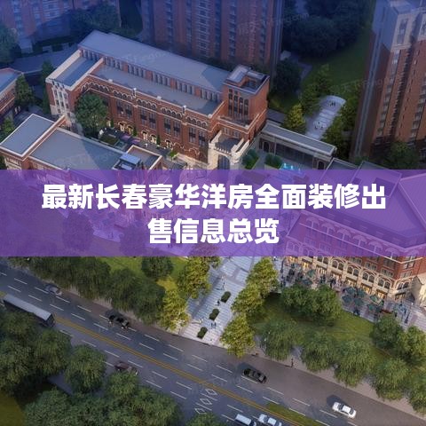 最新長(zhǎng)春豪華洋房全面裝修出售信息總覽