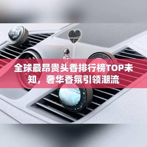 全球最昂貴頭香排行榜TOP未知，奢華香氛引領(lǐng)潮流