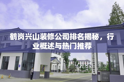 鶴崗興山裝修公司排名揭秘，行業(yè)概述與熱門推薦