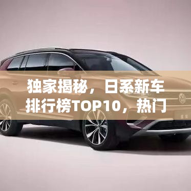 獨(dú)家揭秘，日系新車排行榜TOP10，熱門車型一網(wǎng)打盡！