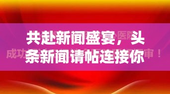 共赴新聞盛宴，頭條新聞?wù)執(zhí)B接你我心！