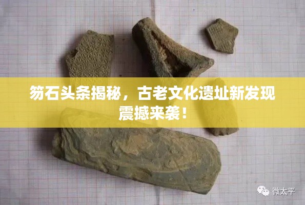 笏石頭條揭秘，古老文化遺址新發(fā)現(xiàn)震撼來襲！