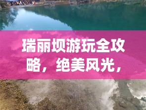 瑞麗壩游玩全攻略，絕美風(fēng)光，一網(wǎng)打盡！
