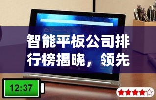智能平板公司排行榜揭曉，領先品牌一覽無遺！