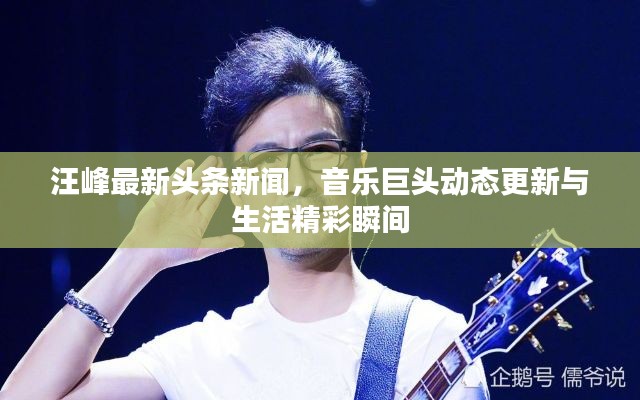 汪峰最新頭條新聞，音樂巨頭動態(tài)更新與生活精彩瞬間