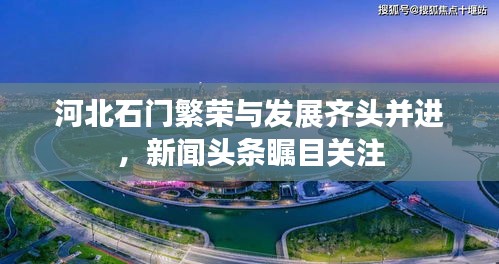 河北石門繁榮與發(fā)展齊頭并進(jìn)，新聞?lì)^條矚目關(guān)注