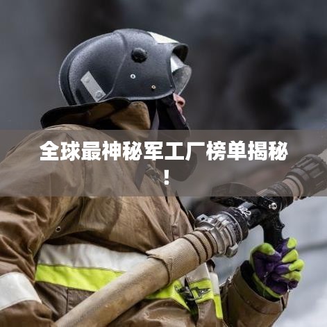 全球最神秘軍工廠榜單揭秘！