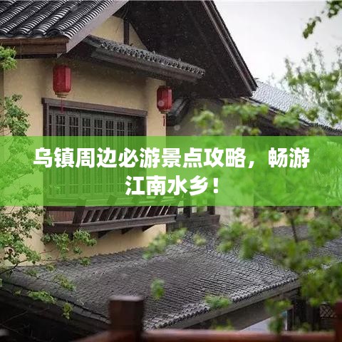 烏鎮(zhèn)周邊必游景點(diǎn)攻略，暢游江南水鄉(xiāng)！