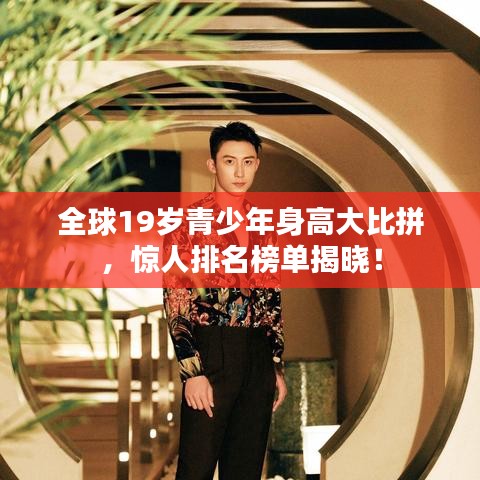 全球19歲青少年身高大比拼，驚人排名榜單揭曉！