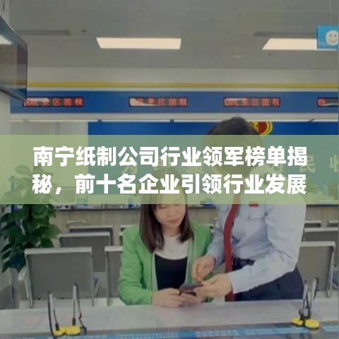 南寧紙制公司行業(yè)領(lǐng)軍榜單揭秘，前十名企業(yè)引領(lǐng)行業(yè)發(fā)展潮流